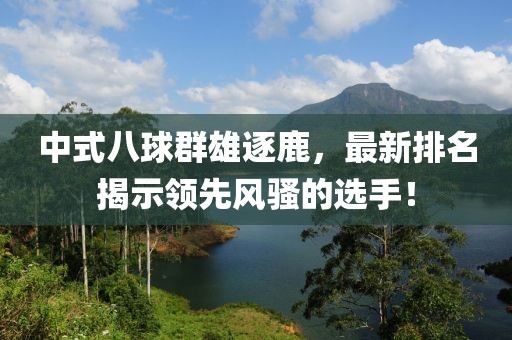 中式八球群雄逐鹿，最新排名揭示領(lǐng)先風(fēng)騷的選手！