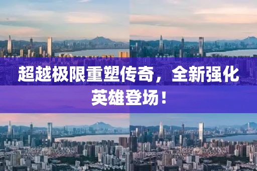 超越極限重塑傳奇，全新強(qiáng)化英雄登場！