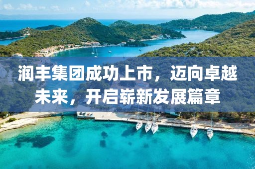 潤(rùn)豐集團(tuán)成功上市，邁向卓越未來(lái)，開(kāi)啟嶄新發(fā)展篇章