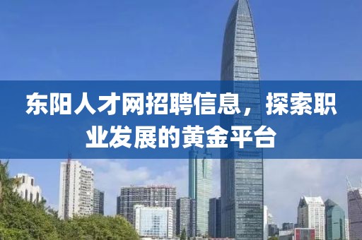 東陽人才網(wǎng)招聘信息，探索職業(yè)發(fā)展的黃金平臺
