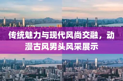 傳統(tǒng)魅力與現(xiàn)代風(fēng)尚交融，動漫古風(fēng)男頭風(fēng)采展示
