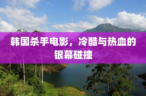 韓國殺手電影，冷酷與熱血的銀幕碰撞