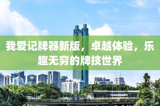 我愛記牌器新版，卓越體驗，樂趣無窮的牌技世界