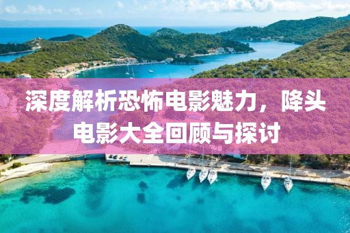 深度解析恐怖電影魅力，降頭電影大全回顧與探討