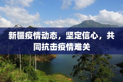 新疆疫情動(dòng)態(tài)，堅(jiān)定信心，共同抗擊疫情難關(guān)