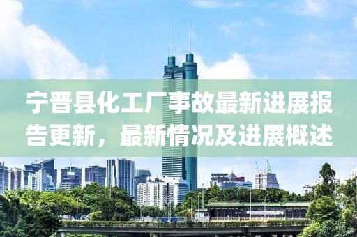 寧晉縣化工廠事故最新進(jìn)展報(bào)告更新，最新情況及進(jìn)展概述