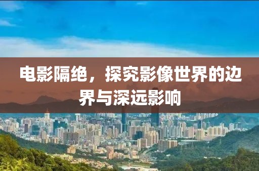 電影隔絕，探究影像世界的邊界與深遠(yuǎn)影響