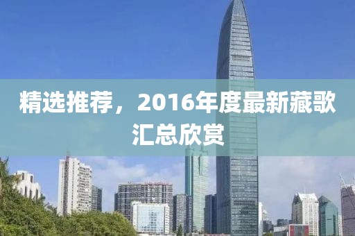 精選推薦，2016年度最新藏歌匯總欣賞