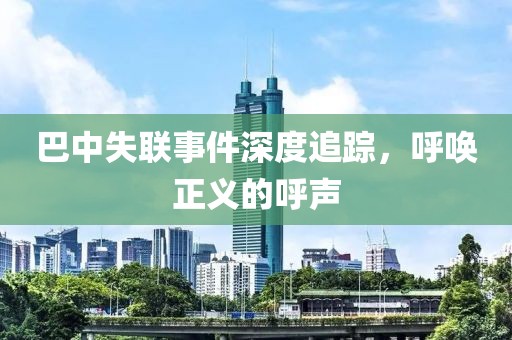 巴中失聯(lián)事件深度追蹤，呼喚正義的呼聲