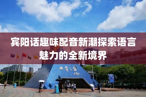 賓陽話趣味配音新潮探索語言魅力的全新境界