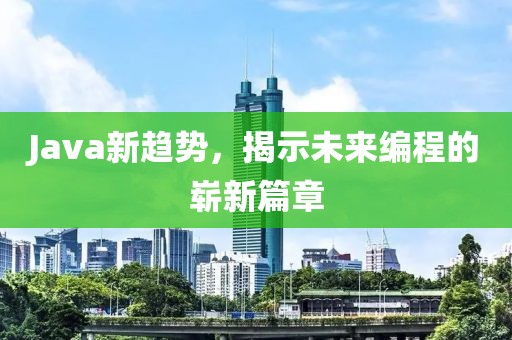 Java新趨勢，揭示未來編程的嶄新篇章