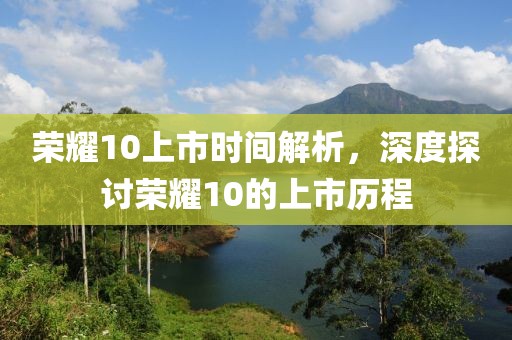 榮耀10上市時間解析，深度探討榮耀10的上市歷程