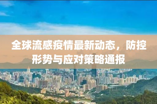全球流感疫情最新動態(tài)，防控形勢與應對策略通報