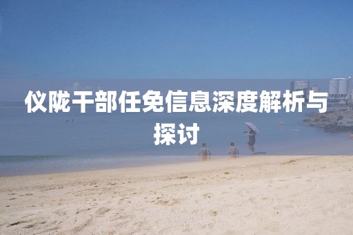 儀隴干部任免信息深度解析與探討