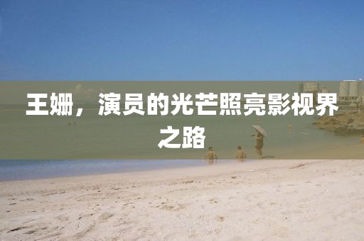 王姍，演員的光芒照亮影視界之路