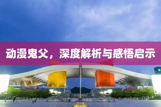 動漫鬼父，深度解析與感悟啟示