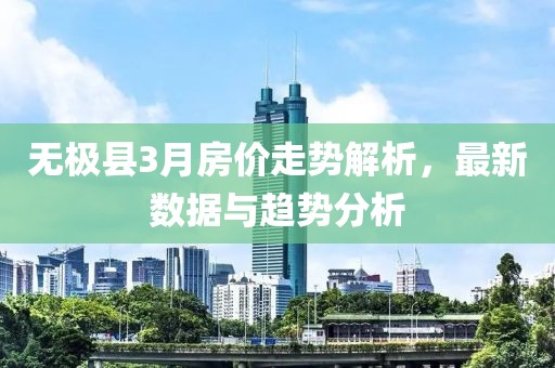無極縣3月房價走勢解析，最新數(shù)據(jù)與趨勢分析