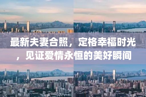 最新夫妻合照，定格幸福時光，見證愛情永恒的美好瞬間