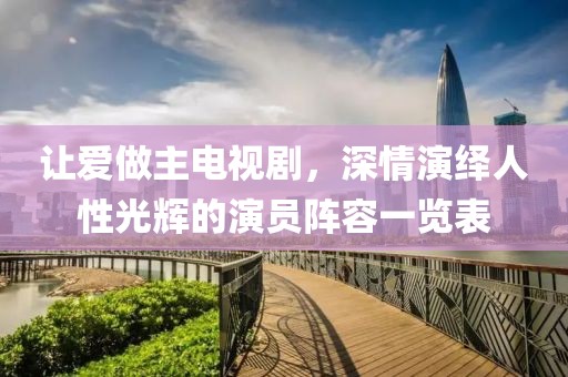 讓愛做主電視劇，深情演繹人性光輝的演員陣容一覽表