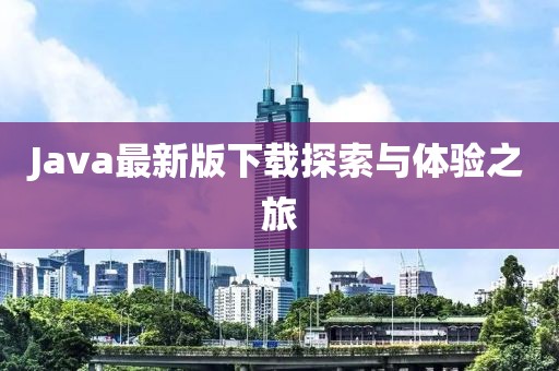 Java最新版下載探索與體驗(yàn)之旅