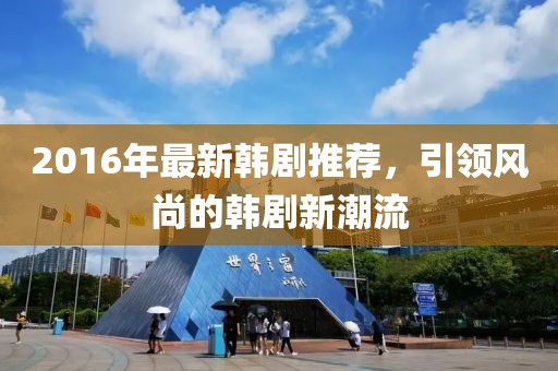 2016年最新韓劇推薦，引領(lǐng)風(fēng)尚的韓劇新潮流