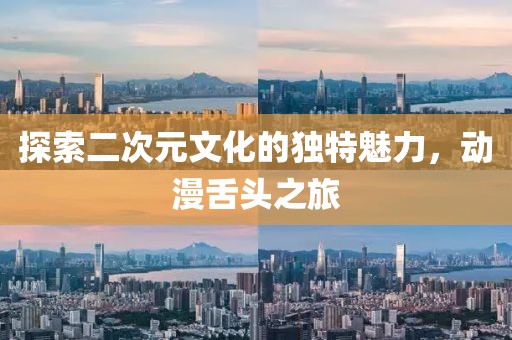 探索二次元文化的獨(dú)特魅力，動(dòng)漫舌頭之旅