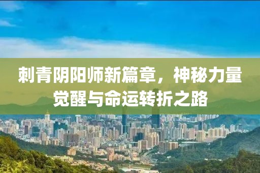 刺青陰陽師新篇章，神秘力量覺醒與命運轉(zhuǎn)折之路