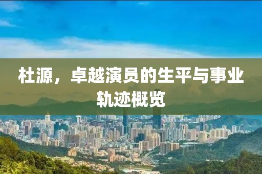 杜源，卓越演員的生平與事業(yè)軌跡概覽