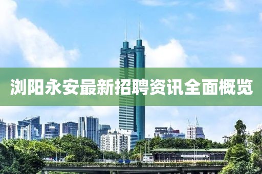 瀏陽永安最新招聘資訊全面概覽