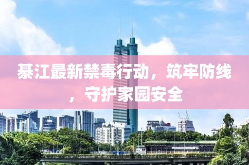 綦江最新禁毒行動，筑牢防線，守護(hù)家園安全