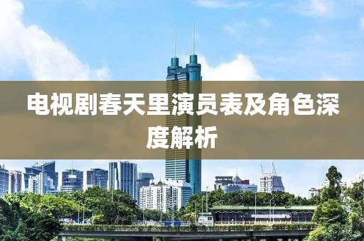 電視劇春天里演員表及角色深度解析