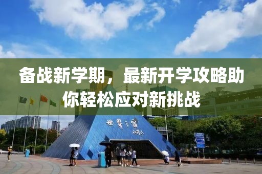 備戰(zhàn)新學(xué)期，最新開學(xué)攻略助你輕松應(yīng)對(duì)新挑戰(zhàn)