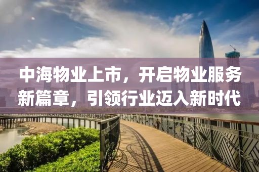 中海物業(yè)上市，開啟物業(yè)服務(wù)新篇章，引領(lǐng)行業(yè)邁入新時代