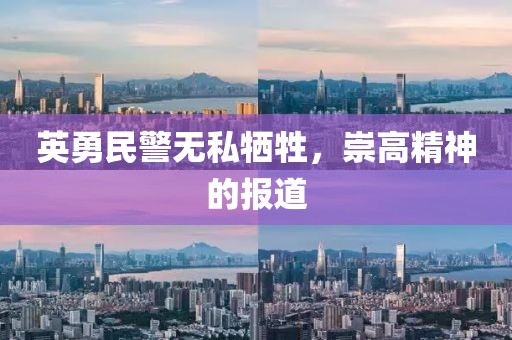 英勇民警無(wú)私犧牲，崇高精神的報(bào)道