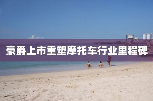 豪爵上市重塑摩托車(chē)行業(yè)里程碑